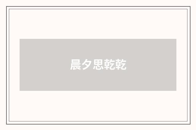 晨夕思乾乾
