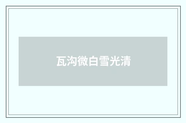 瓦沟微白雪光清