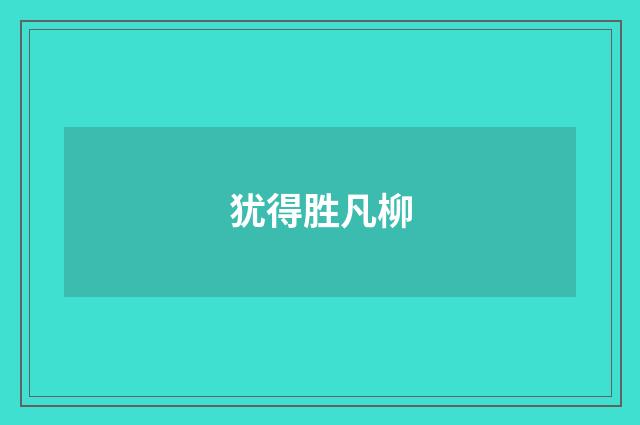 犹得胜凡柳