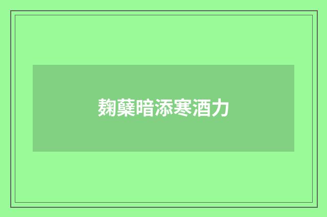 麹蘖暗添寒酒力