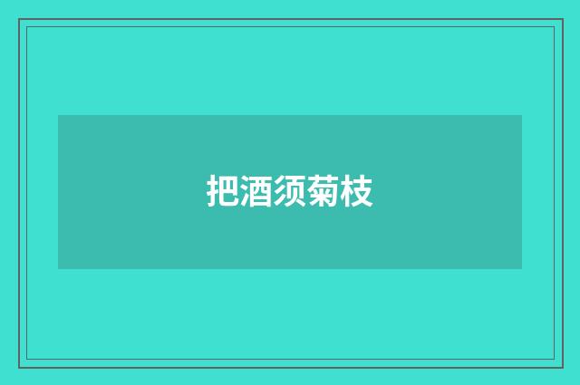 把酒须菊枝