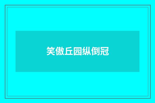 笑傲丘园纵倒冠