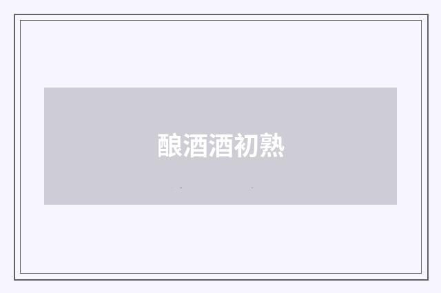 酿酒酒初熟