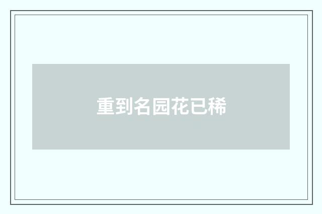重到名园花已稀