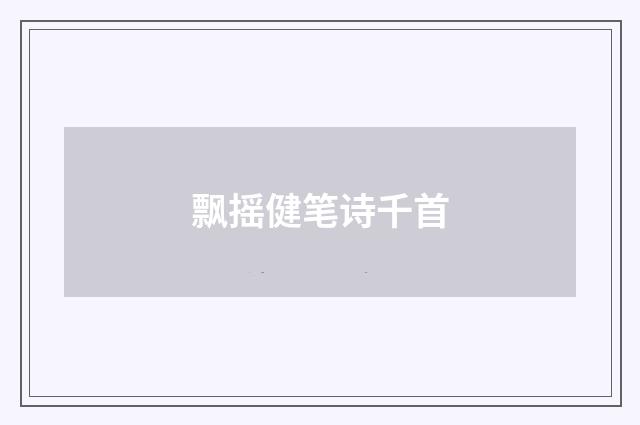 飘摇健笔诗千首