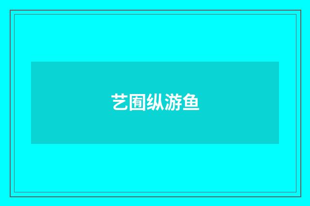 艺囿纵游鱼