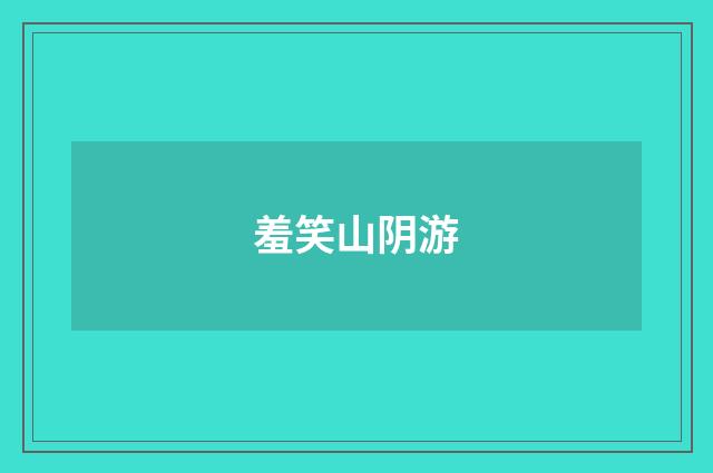 羞笑山阴游