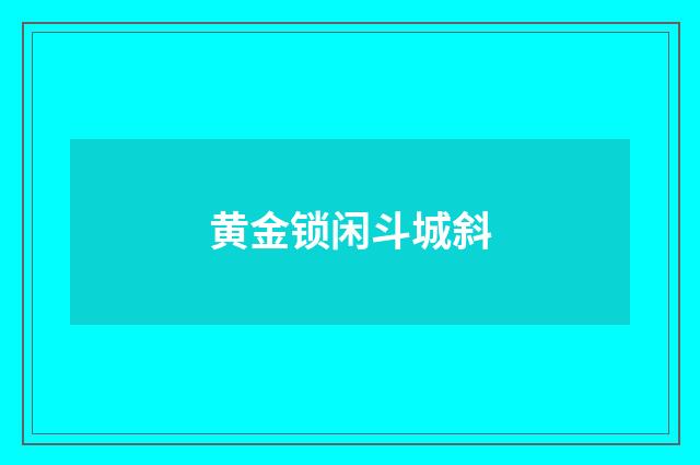 黄金锁闲斗城斜