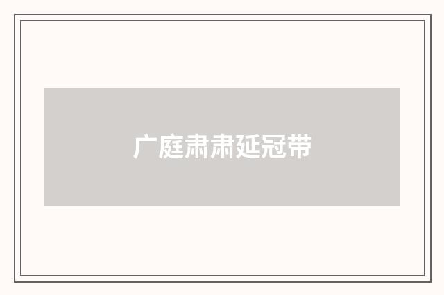 广庭肃肃延冠带