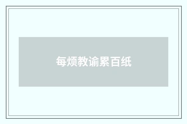 每烦教谕累百纸
