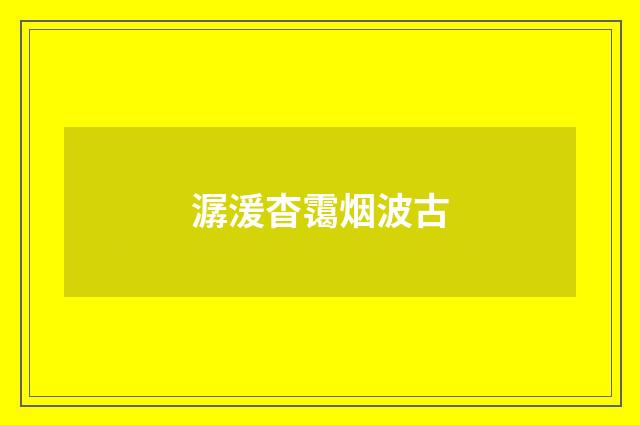 潺湲杳霭烟波古