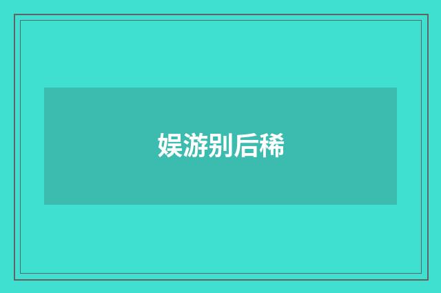 娱游别后稀