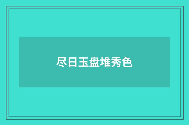 尽日玉盘堆秀色