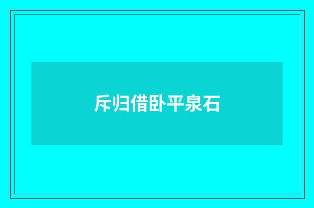 斥归借卧平泉石