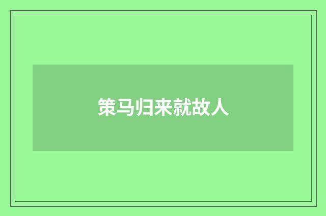 策马归来就故人