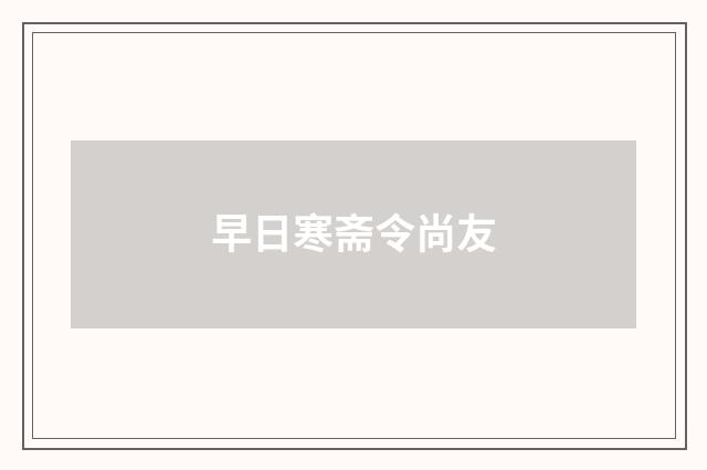 早日寒斋令尚友