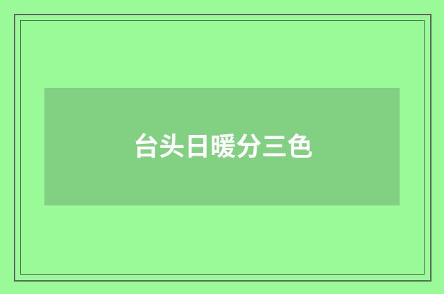 台头日暖分三色