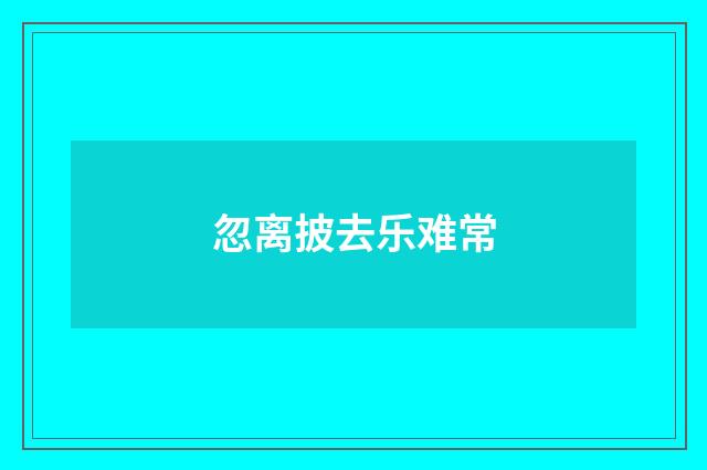 忽离披去乐难常
