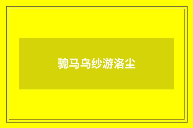 骢马乌纱游洛尘