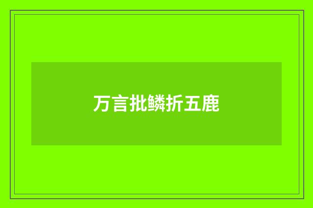 万言批鳞折五鹿