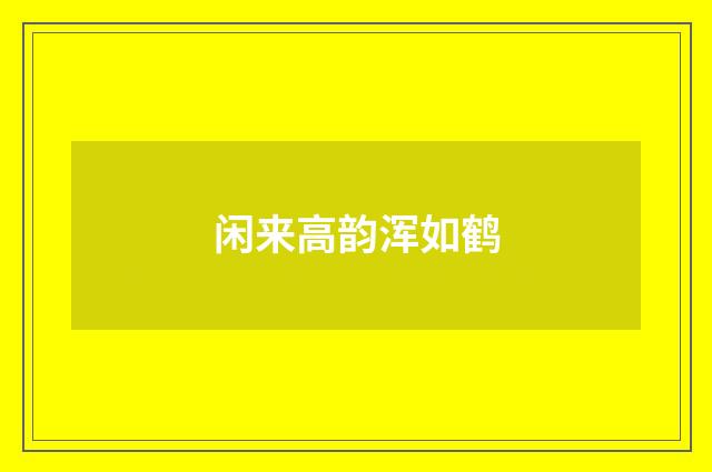 闲来高韵浑如鹤