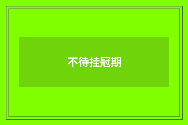 不待挂冠期