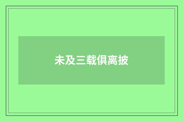 未及三载俱离披