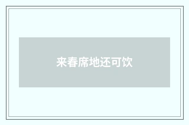 来春席地还可饮
