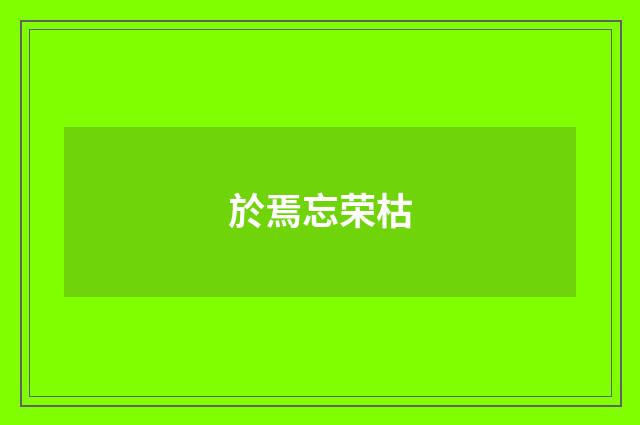 於焉忘荣枯