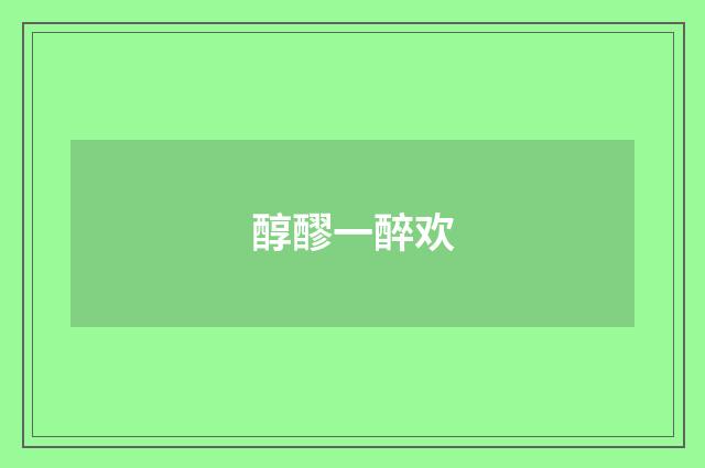 醇醪一醉欢