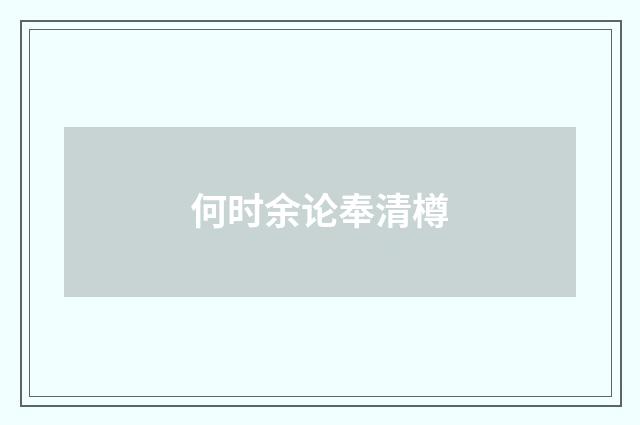 何时余论奉清樽