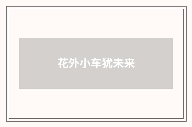 花外小车犹未来