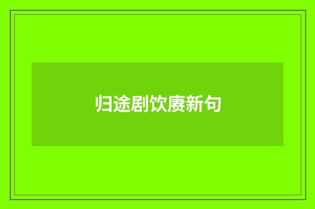 归途剧饮赓新句