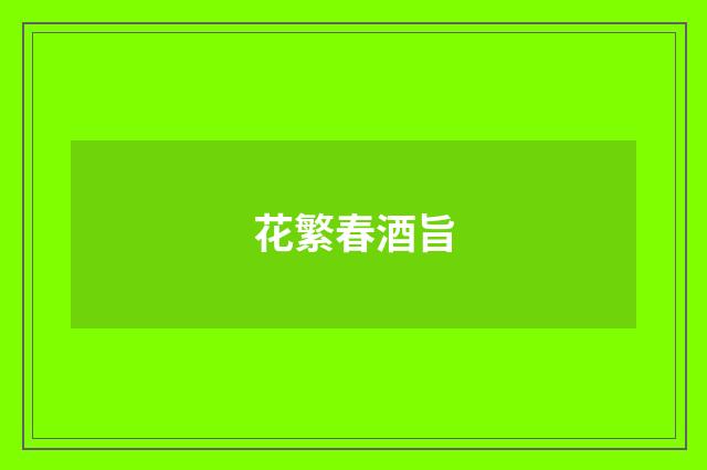 花繁春酒旨