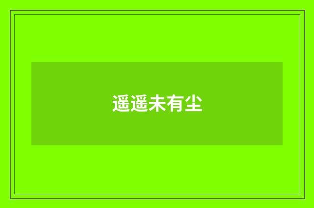 遥遥未有尘