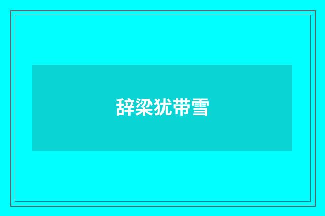 辞梁犹带雪