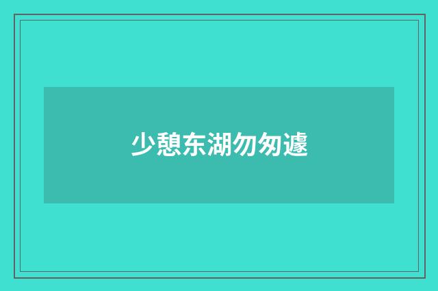 少憩东湖勿匆遽