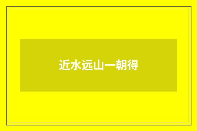 近水远山一朝得