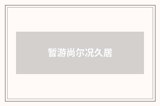 暂游尚尔况久居