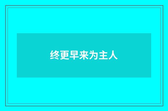 终更早来为主人