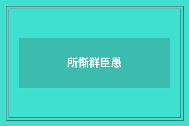 所惭群臣愚
