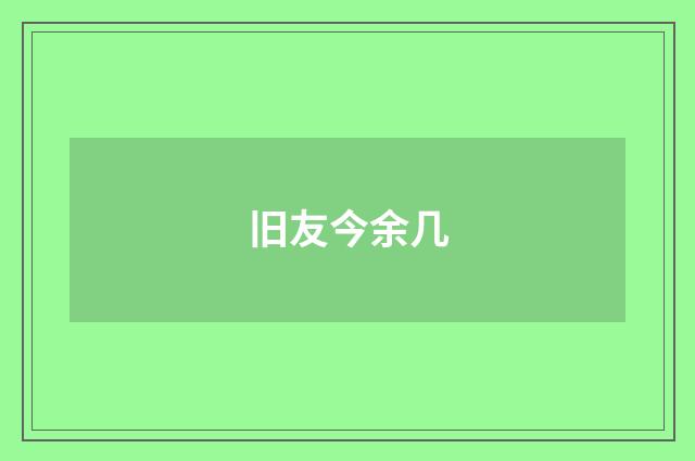 旧友今余几