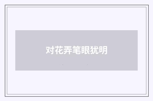 对花弄笔眼犹明