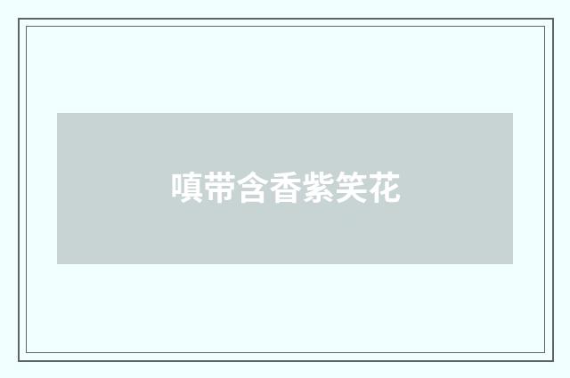 嗔带含香紫笑花