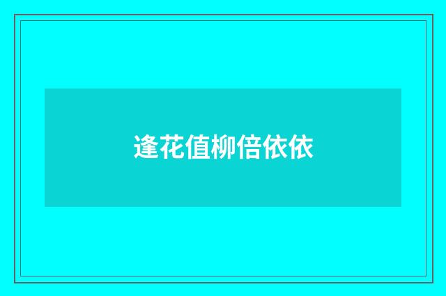 逢花值柳倍依依