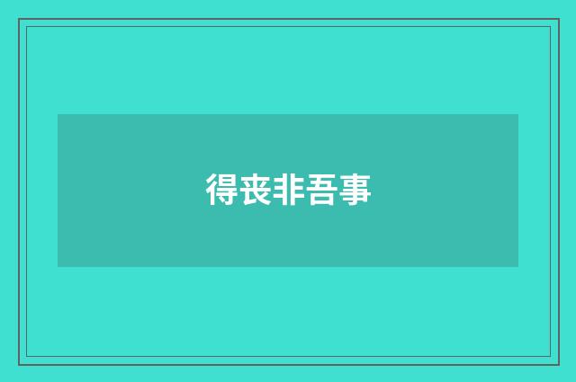 得丧非吾事