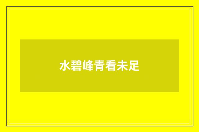 水碧峰青看未足