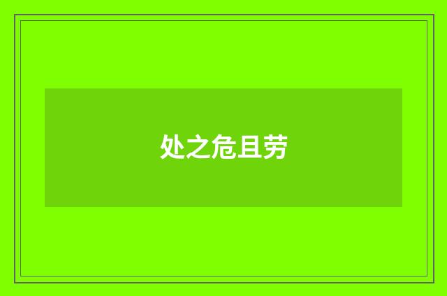 处之危且劳