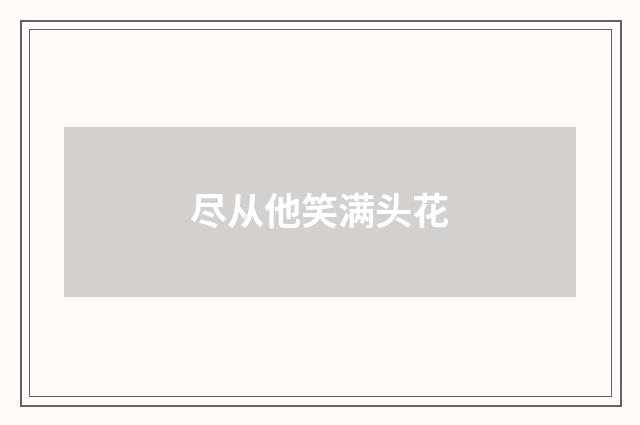 尽从他笑满头花