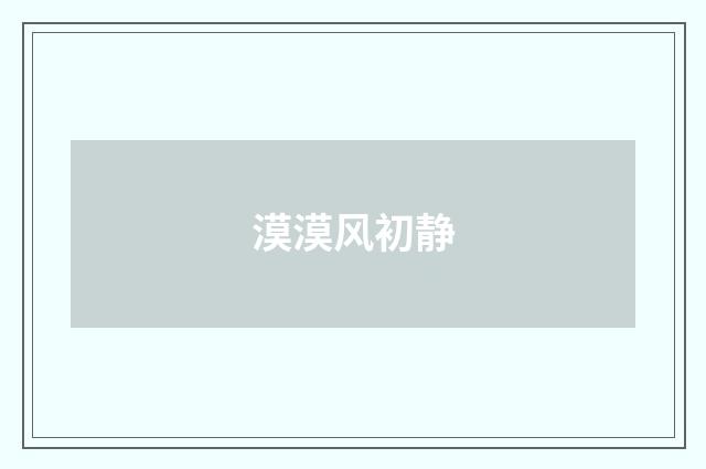 漠漠风初静
